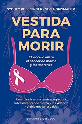 Vestida para morir: El vínculo entre el cáncer de mama y los sostenes. Una mirada a una teoría rompedora sobre el cáncer de mama y la evidencia notable que la respalda [Paperback] Sydney Ross Singer and Soma Grismaijer