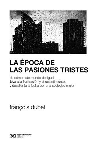 La Época de las Pasiones Tristes. De Cómo Este Mundo Desigual Lleva a la Frustración y El Resentimiento, y Desalienta la Lucha por Una Sociedad Mejor [Paperback] Dubet, François